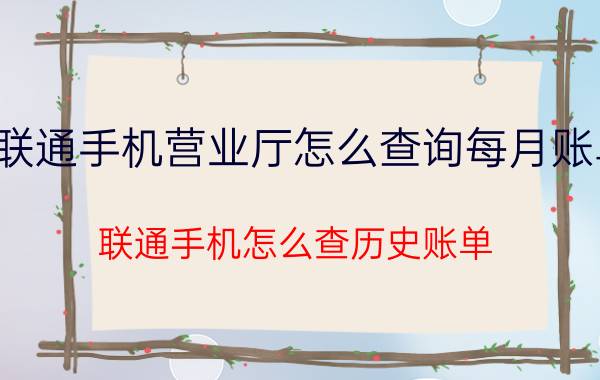 联通手机营业厅怎么查询每月账单 联通手机怎么查历史账单？